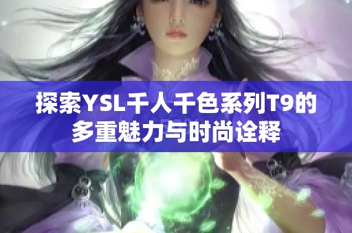 探索YSL千人千色系列T9的多重魅力与时尚诠释