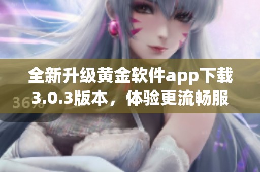 全新升级黄金软件app下载3.0.3版本，体验更流畅服务