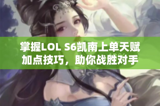 掌握LOL S6凯南上单天赋加点技巧，助你战胜对手