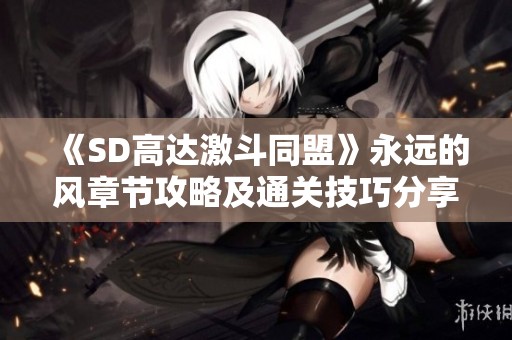 《SD高达激斗同盟》永远的风章节攻略及通关技巧分享