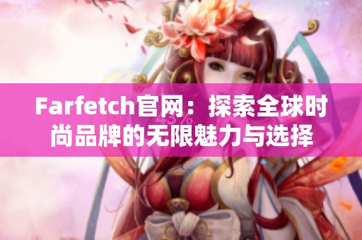 Farfetch官网：探索全球时尚品牌的无限魅力与选择