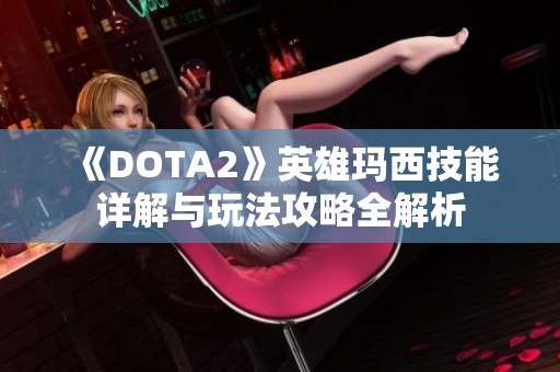 《DOTA2》英雄玛西技能详解与玩法攻略全解析