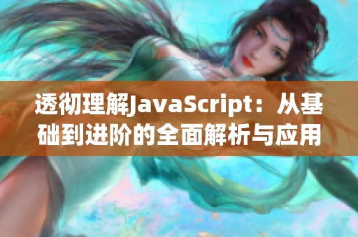 透彻理解JavaScript：从基础到进阶的全面解析与应用