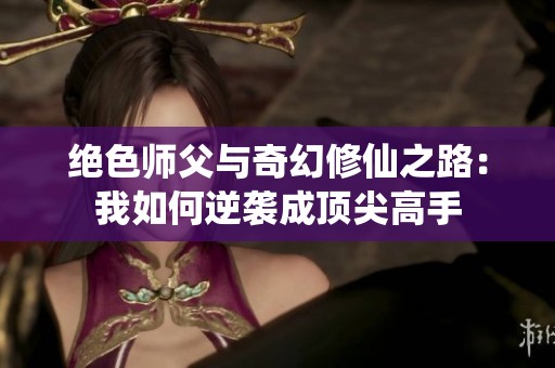 绝色师父与奇幻修仙之路：我如何逆袭成顶尖高手