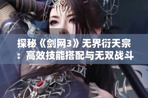 探秘《剑网3》无界衍天宗：高效技能搭配与无双战斗策略解析