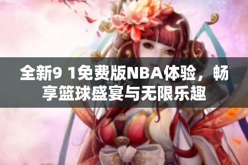 全新9 1免费版NBA体验，畅享篮球盛宴与无限乐趣