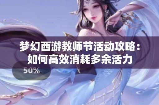 梦幻西游教师节活动攻略：如何高效消耗多余活力