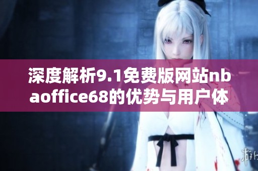 深度解析9.1免费版网站nbaoffice68的优势与用户体验