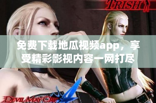 免费下载地瓜视频app，享受精彩影视内容一网打尽