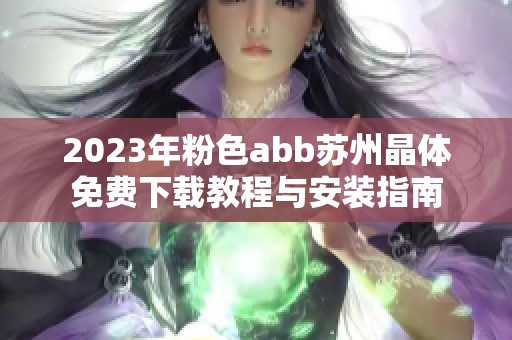 2023年粉色abb苏州晶体免费下载教程与安装指南