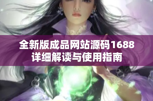 全新版成品网站源码1688详细解读与使用指南