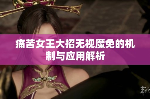 痛苦女王大招无视魔免的机制与应用解析