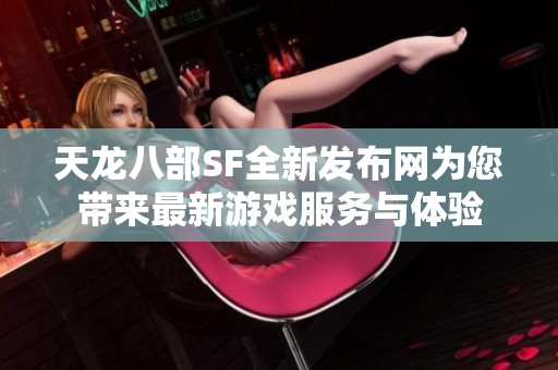 天龙八部SF全新发布网为您带来最新游戏服务与体验