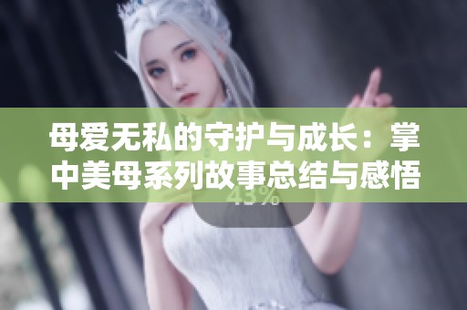 母爱无私的守护与成长：掌中美母系列故事总结与感悟