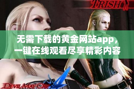 无需下载的黄金网站app，一键在线观看尽享精彩内容