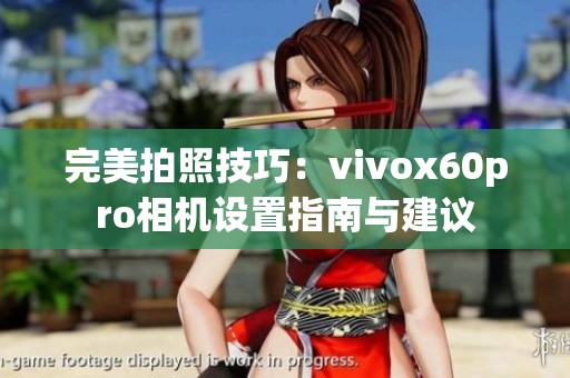 完美拍照技巧：vivox60pro相机设置指南与建议