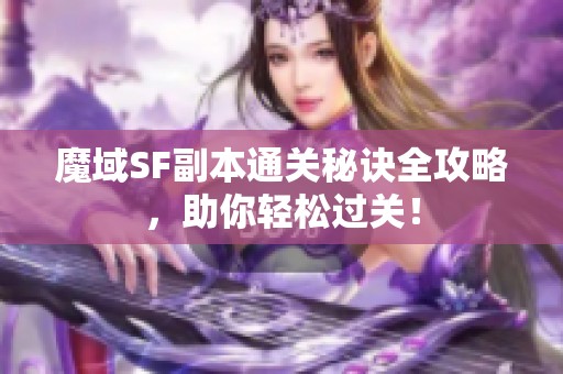 魔域SF副本通关秘诀全攻略，助你轻松过关！