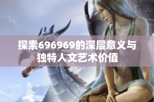 探索696969的深层意义与独特人文艺术价值