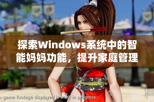 探索Windows系统中的智能妈妈功能，提升家庭管理效率和便捷性