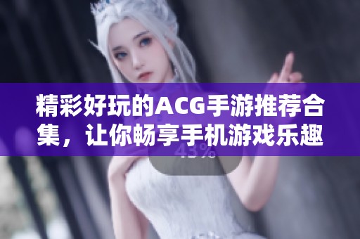 精彩好玩的ACG手游推荐合集，让你畅享手机游戏乐趣