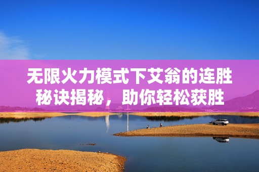 无限火力模式下艾翁的连胜秘诀揭秘，助你轻松获胜