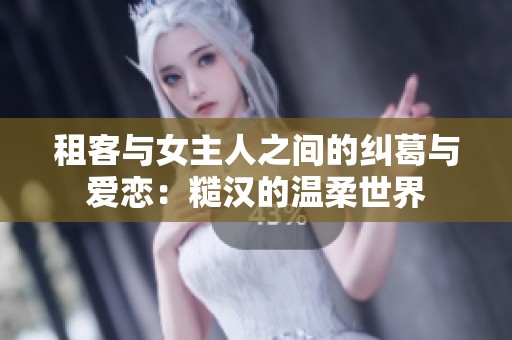 租客与女主人之间的纠葛与爱恋：糙汉的温柔世界