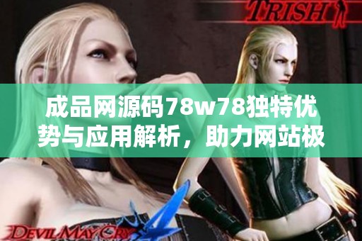 成品网源码78w78独特优势与应用解析，助力网站极速建设