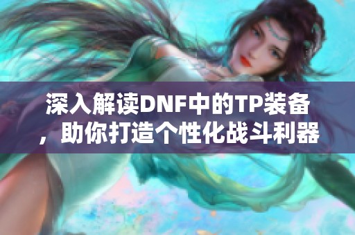 深入解读DNF中的TP装备，助你打造个性化战斗利器