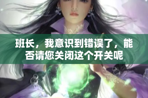 班长，我意识到错误了，能否请您关闭这个开关呢