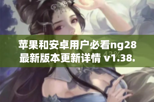 苹果和安卓用户必看ng28最新版本更新详情 v1.38.7发布