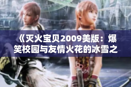 《灭火宝贝2009美版：爆笑校园与友情火花的冰雪之旅》