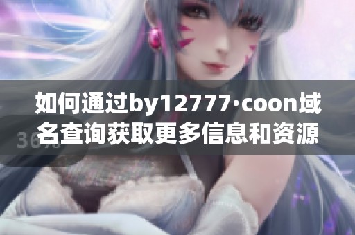 如何通过by12777·coon域名查询获取更多信息和资源