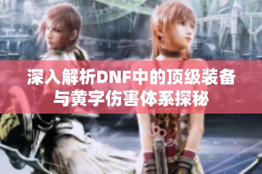 深入解析DNF中的顶级装备与黄字伤害体系探秘