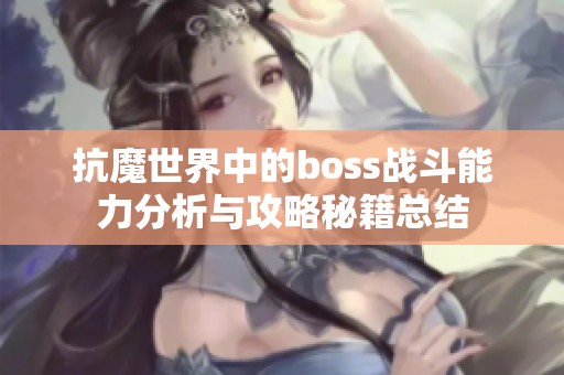 抗魔世界中的boss战斗能力分析与攻略秘籍总结