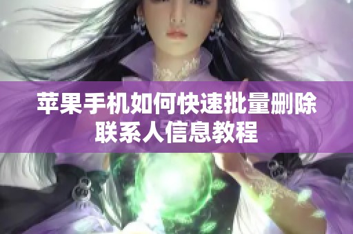 苹果手机如何快速批量删除联系人信息教程