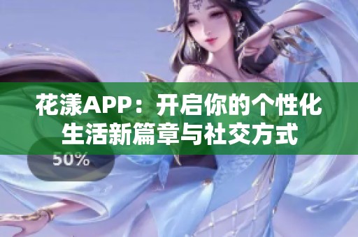 花漾APP：开启你的个性化生活新篇章与社交方式