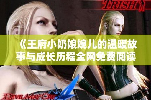 《王府小奶娘婉儿的温暖故事与成长历程全网免费阅读》