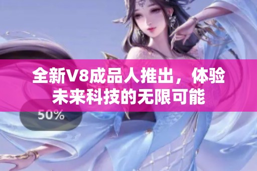 全新V8成品人推出，体验未来科技的无限可能