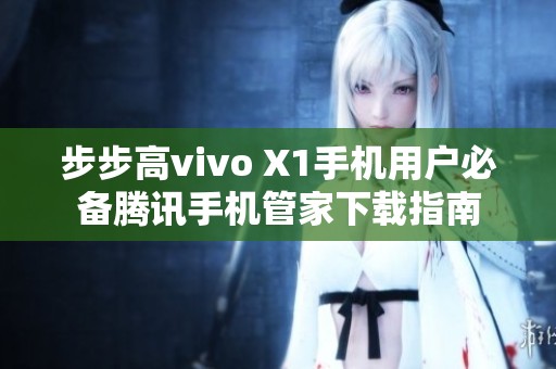 步步高vivo X1手机用户必备腾讯手机管家下载指南