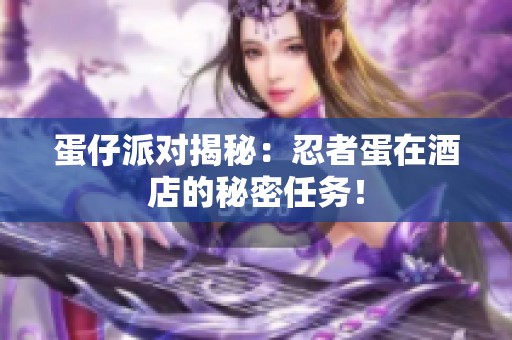 蛋仔派对揭秘：忍者蛋在酒店的秘密任务！