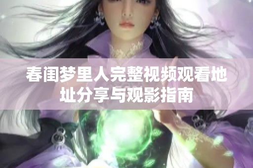 春闺梦里人完整视频观看地址分享与观影指南