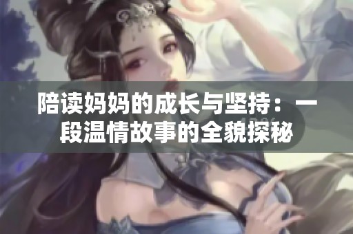 陪读妈妈的成长与坚持：一段温情故事的全貌探秘