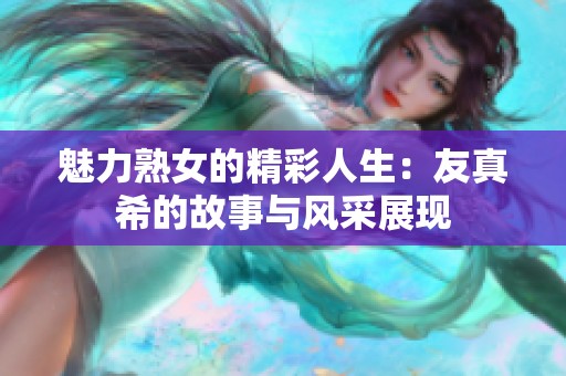 魅力熟女的精彩人生：友真希的故事与风采展现