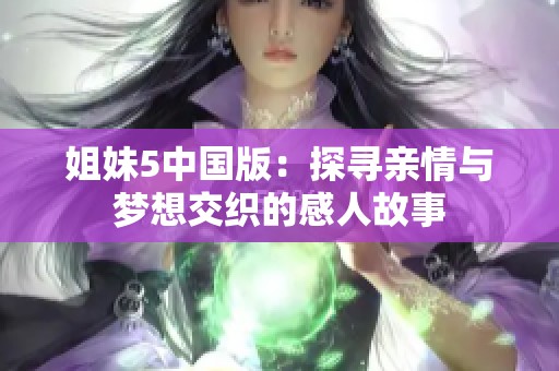 姐妹5中国版：探寻亲情与梦想交织的感人故事