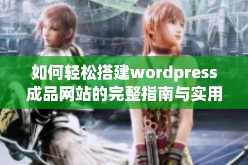 如何轻松搭建wordpress成品网站的完整指南与实用技巧