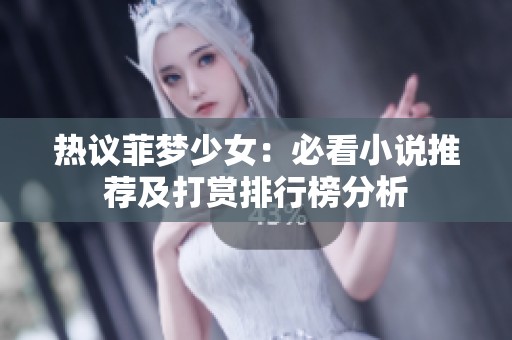 热议菲梦少女：必看小说推荐及打赏排行榜分析