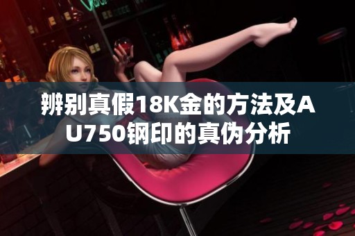 辨别真假18K金的方法及AU750钢印的真伪分析