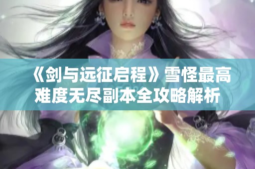 《剑与远征启程》雪怪最高难度无尽副本全攻略解析