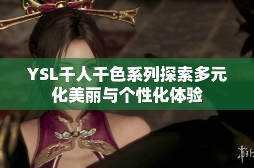 YSL千人千色系列探索多元化美丽与个性化体验