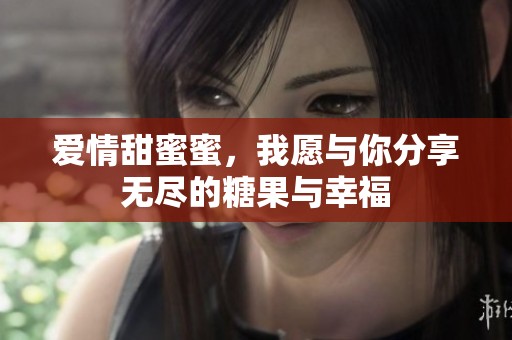 爱情甜蜜蜜，我愿与你分享无尽的糖果与幸福